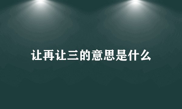 让再让三的意思是什么