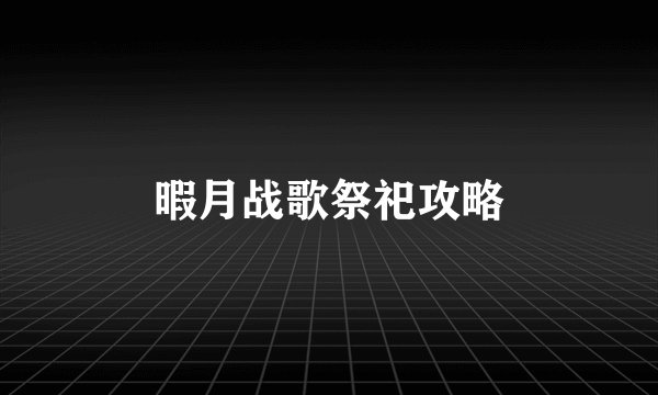 暇月战歌祭祀攻略