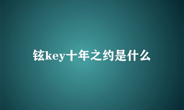 铉key十年之约是什么