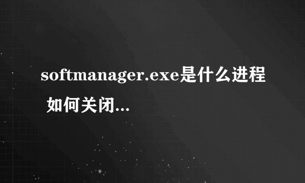 softmanager.exe是什么进程 如何关闭softmanager进程