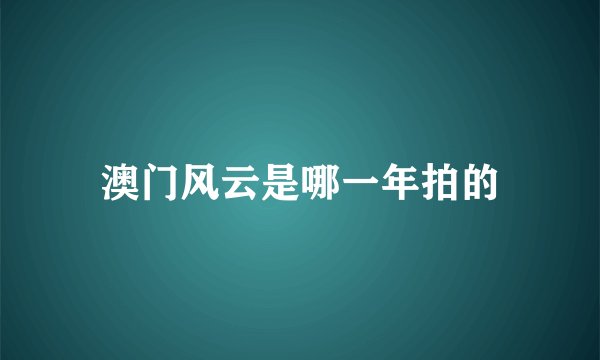 澳门风云是哪一年拍的