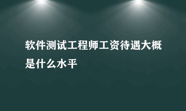 软件测试工程师工资待遇大概是什么水平