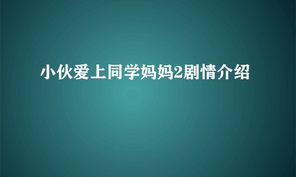 小伙爱上同学妈妈2剧情介绍