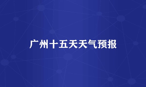 广州十五天天气预报