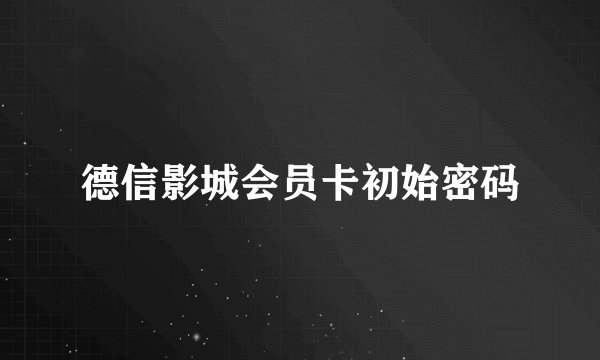 德信影城会员卡初始密码