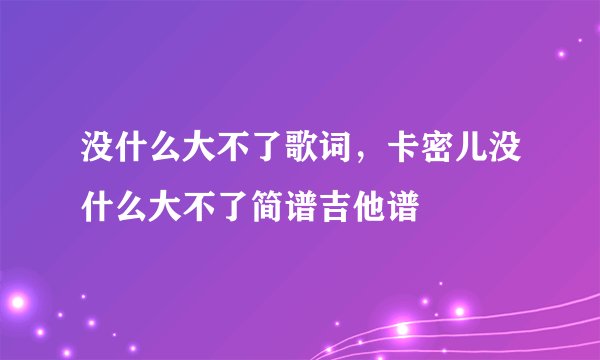 没什么大不了歌词，卡密儿没什么大不了简谱吉他谱