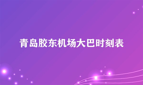 青岛胶东机场大巴时刻表