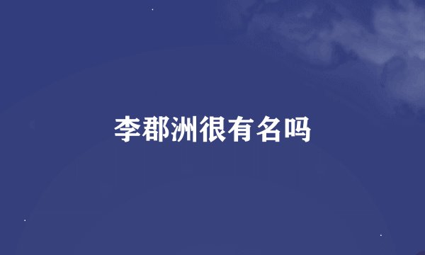李郡洲很有名吗