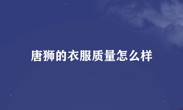 唐狮的衣服质量怎么样