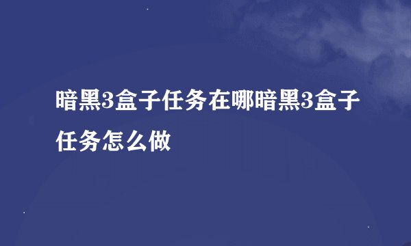 暗黑3盒子任务在哪暗黑3盒子任务怎么做