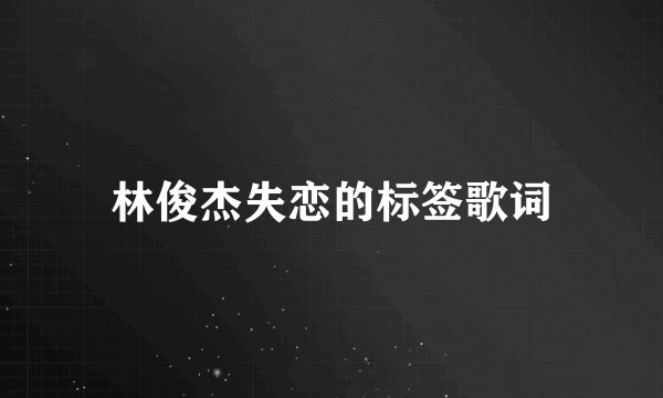 林俊杰失恋的标签歌词