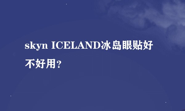 skyn ICELAND冰岛眼贴好不好用？