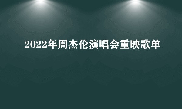 2022年周杰伦演唱会重映歌单