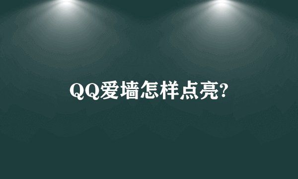 QQ爱墙怎样点亮?