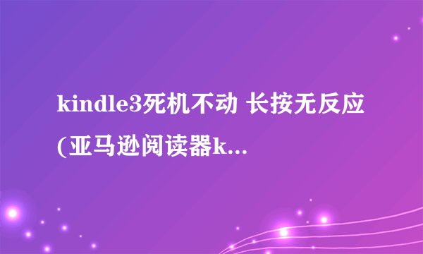 kindle3死机不动 长按无反应(亚马逊阅读器kindle死机解决方案)