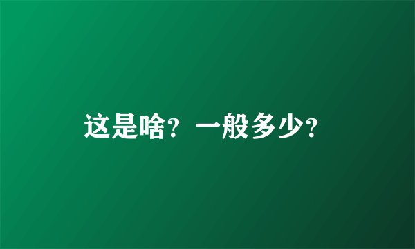 这是啥？一般多少？
