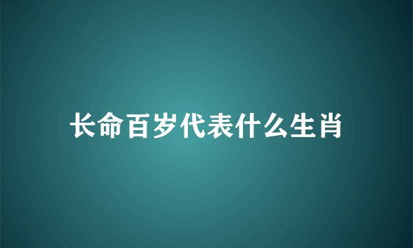 长命百岁代表什么生肖