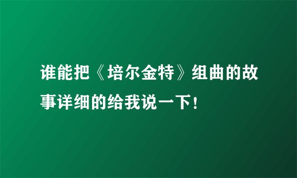 谁能把《培尔金特》组曲的故事详细的给我说一下！