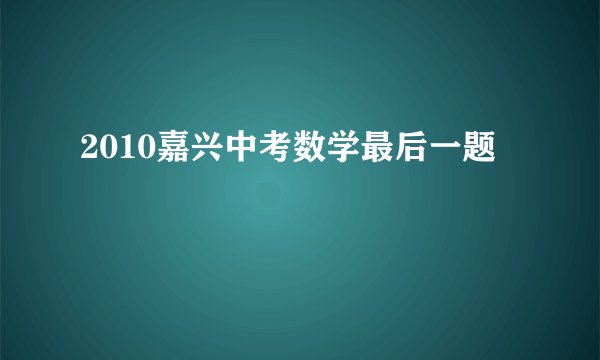 2010嘉兴中考数学最后一题