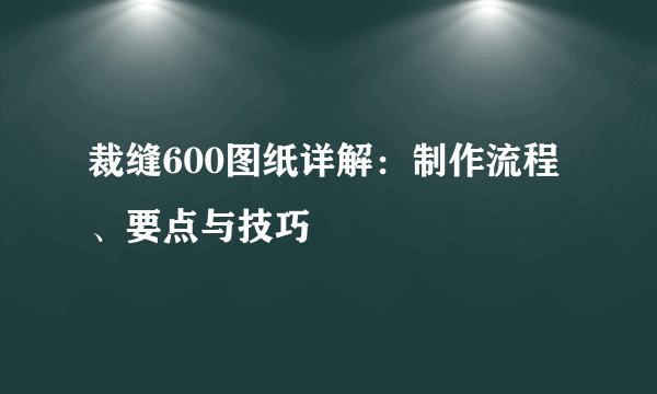 裁缝600图纸详解：制作流程、要点与技巧