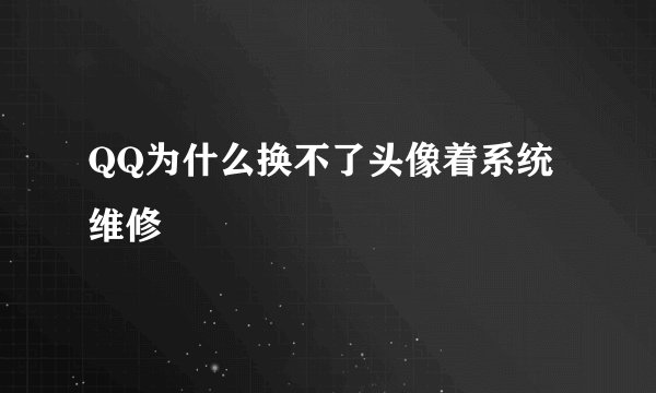 QQ为什么换不了头像着系统维修