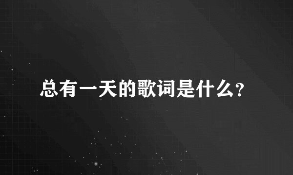 总有一天的歌词是什么？