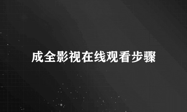 成全影视在线观看步骤
