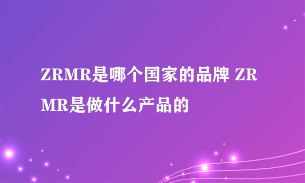 ZRMR是哪个国家的品牌 ZRMR是做什么产品的