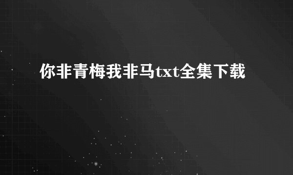 你非青梅我非马txt全集下载