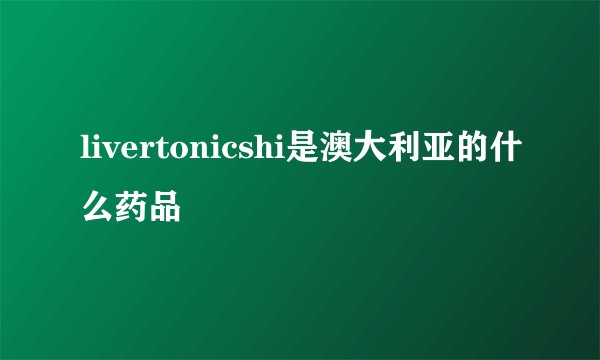 livertonicshi是澳大利亚的什么药品