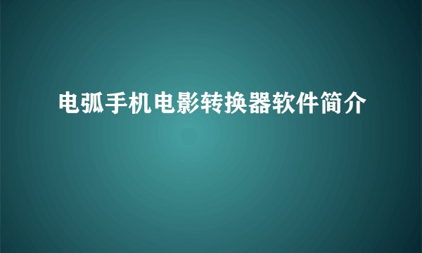 电弧手机电影转换器软件简介