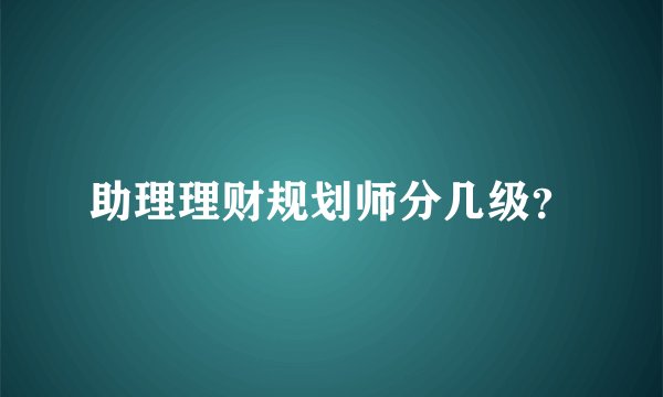 助理理财规划师分几级？