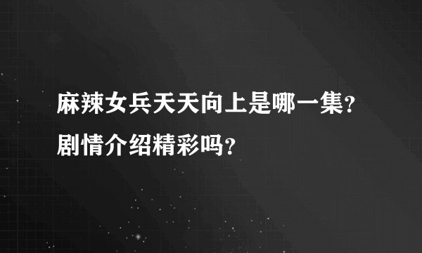 麻辣女兵天天向上是哪一集？剧情介绍精彩吗？