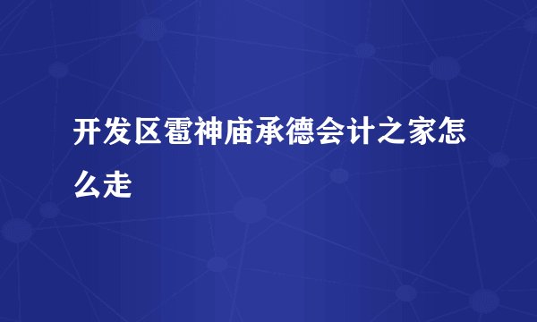 开发区雹神庙承德会计之家怎么走