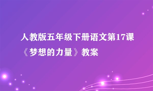 人教版五年级下册语文第17课《梦想的力量》教案