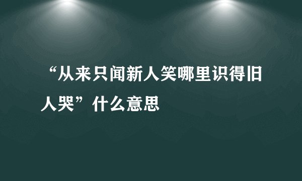 “从来只闻新人笑哪里识得旧人哭”什么意思