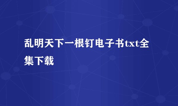乱明天下一根钉电子书txt全集下载