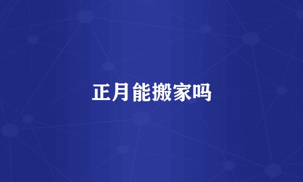 正月能搬家吗