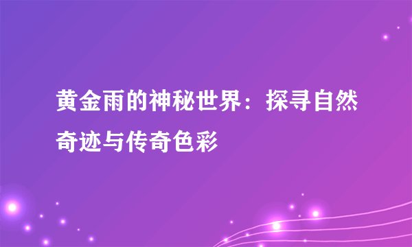 黄金雨的神秘世界：探寻自然奇迹与传奇色彩