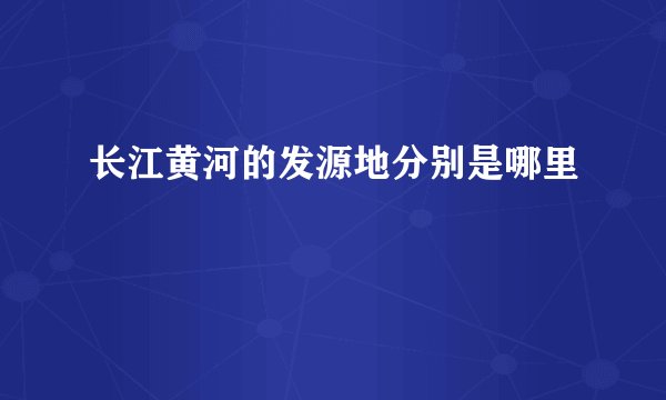 长江黄河的发源地分别是哪里