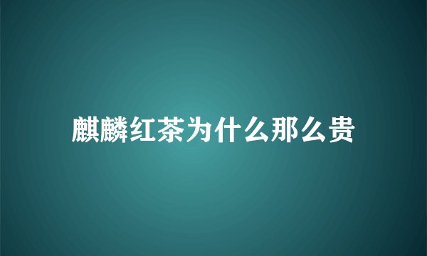 麒麟红茶为什么那么贵
