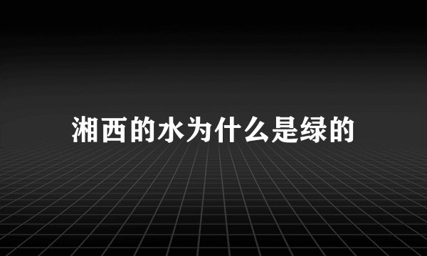 湘西的水为什么是绿的