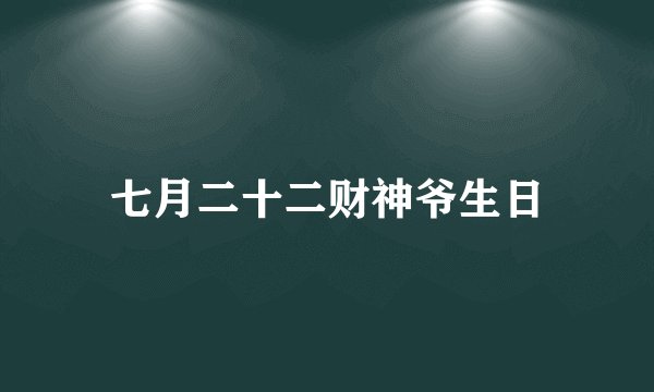 七月二十二财神爷生日