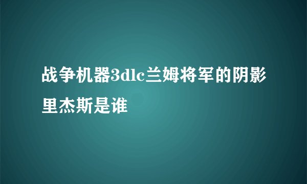 战争机器3dlc兰姆将军的阴影里杰斯是谁