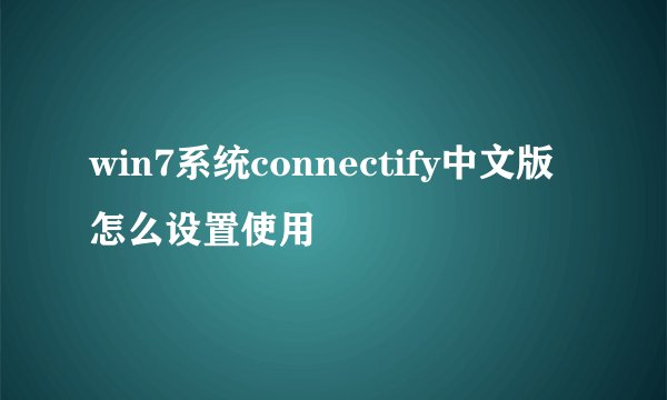 win7系统connectify中文版怎么设置使用