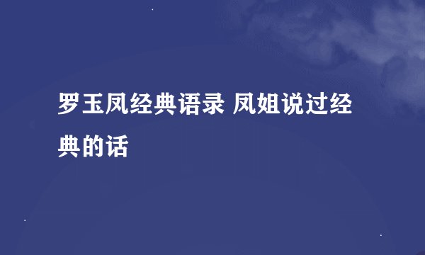 罗玉凤经典语录 凤姐说过经典的话