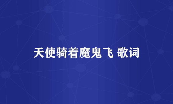天使骑着魔鬼飞 歌词