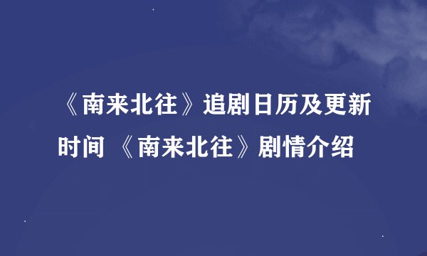 《南来北往》追剧日历及更新时间 《南来北往》剧情介绍