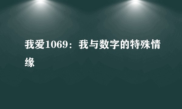 我爱1069:我与数字的特殊情缘