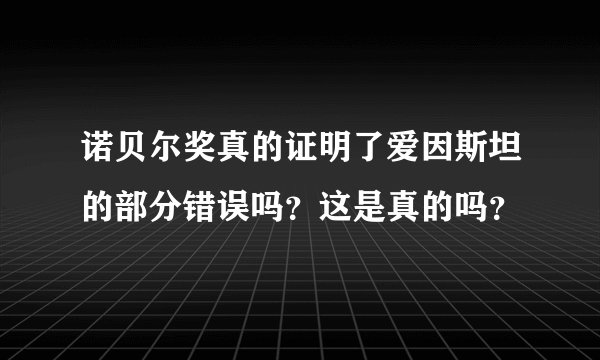 诺贝尔奖真的证明了爱因斯坦的部分错误吗？这是真的吗？